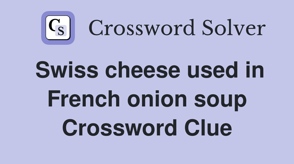 Swiss cheese used in French onion soup Crossword Clue Answers
